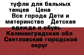 туфли для бальных танцев › Цена ­ 1 500 - Все города Дети и материнство » Детская одежда и обувь   . Калининградская обл.,Светловский городской округ 